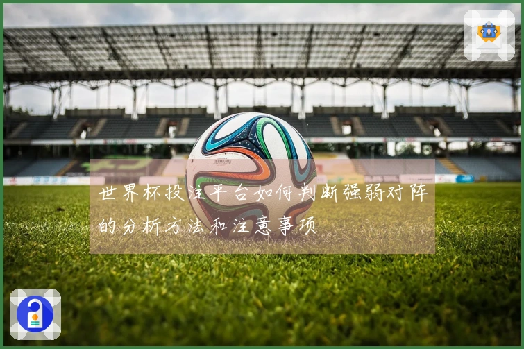 世界杯投注平台如何判断强弱对阵的分析方法和注意事项