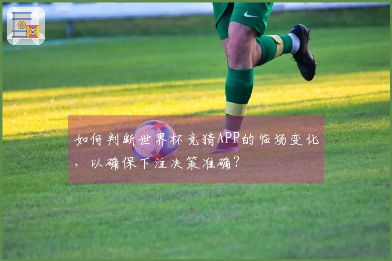 如何判断世界杯竞猜APP的临场变化，以确保下注决策准确？