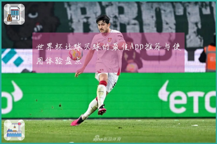 世界杯让球买球的最佳App推荐与使用体验盘点