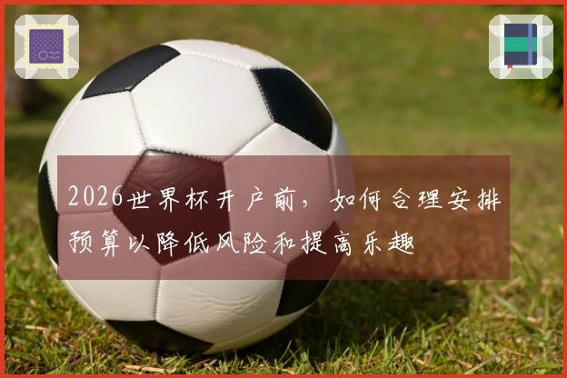 2026世界杯开户前，如何合理安排预算以降低风险和提高乐趣
