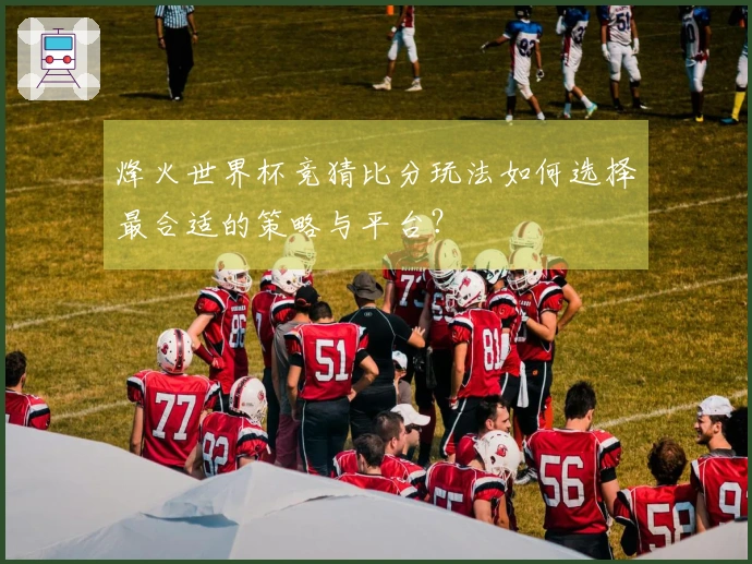 烽火世界杯竞猜比分玩法如何选择最合适的策略与平台？