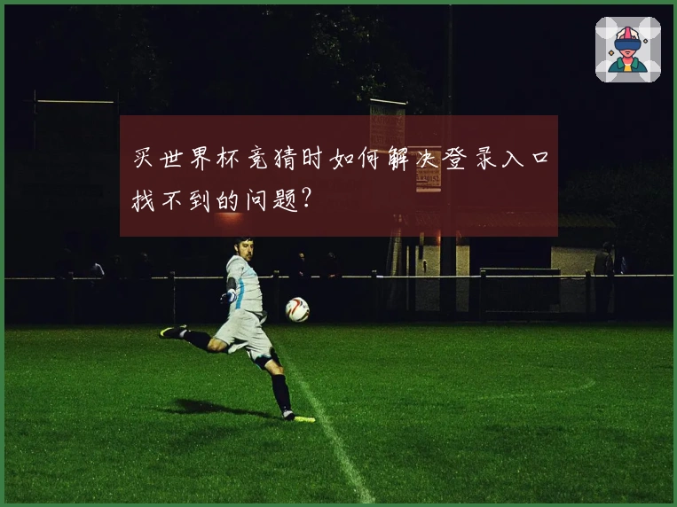 买世界杯竞猜时如何解决登录入口找不到的问题？
