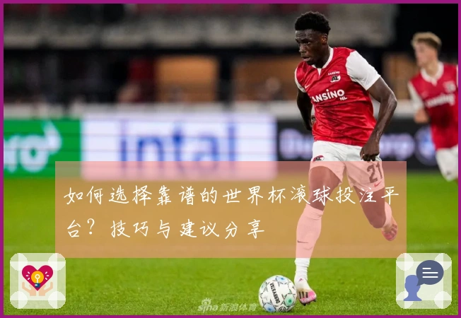 如何选择靠谱的世界杯滚球投注平台？技巧与建议分享