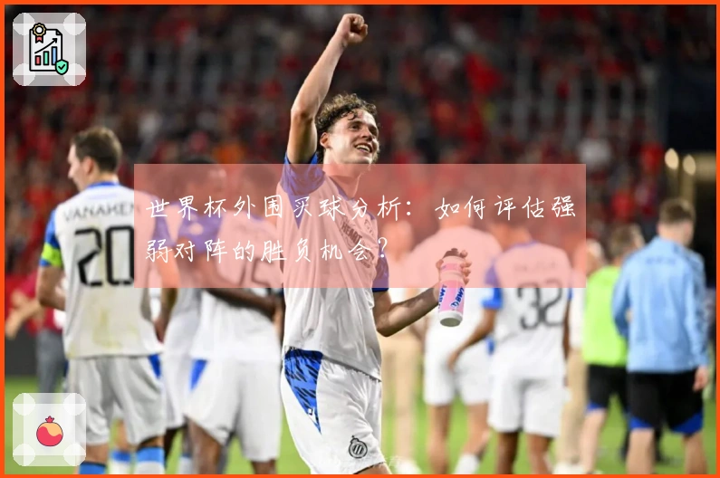 世界杯外围买球分析：如何评估强弱对阵的胜负机会？
