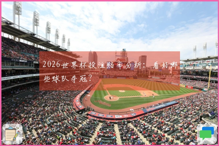 2026世界杯投注赔率分析:看好哪些球队夺冠?