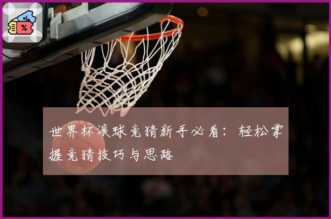 世界杯滚球竞猜新手必看：轻松掌握竞猜技巧与思路