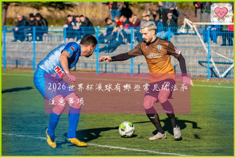 2026世界杯滚球有哪些常见玩法和注意事项