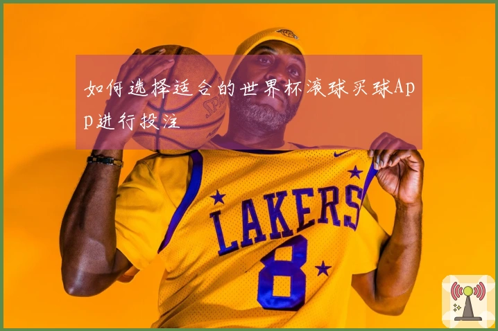 如何选择适合的世界杯滚球买球App进行投注