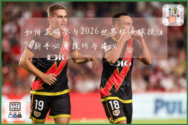 如何正确参与2026世界杯滚球投注？新手必看技巧与建议