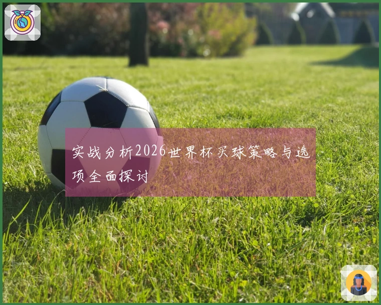 实战分析2026世界杯买球策略与选项全面探讨