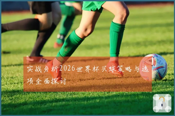实战分析2026世界杯买球策略与选项全面探讨