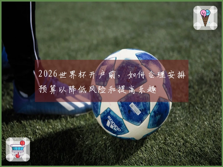 2026世界杯开户前，如何合理安排预算以降低风险和提高乐趣