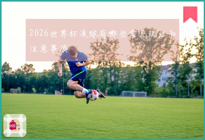 2026世界杯滚球有哪些常见玩法和注意事项