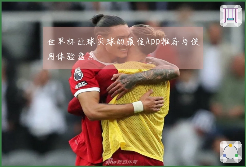世界杯让球买球的最佳App推荐与使用体验盘点